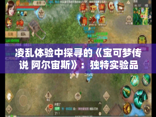 凌乱体验中探寻的《宝可梦传说 阿尔宙斯》:独特实验品魅力再现 凌乱体验中探寻的《宝可梦传说 阿尔宙斯》:独特实验品魅力再现