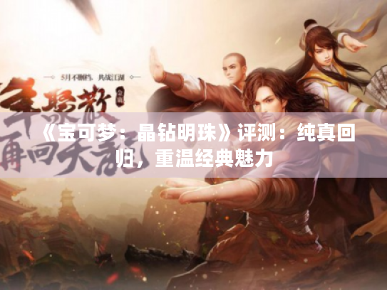 《宝可梦:晶钻明珠》评测:纯真回归,重温经典魅力 《宝可梦:晶钻明珠》评测:纯真回归,重温经典魅力