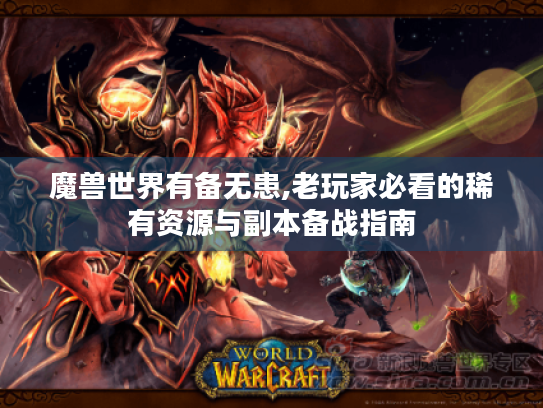魔兽世界有备无患,老玩家必看的稀有资源与副本备战指南 魔兽世界有备无患,老玩家必看的稀有资源与副本备战指南
