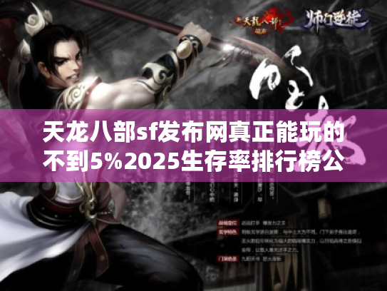 天龙八部sf发布网真正能玩的不到5%2025生存率排行榜公布 天龙八部sf发布网真正能玩的不到5%2025生存率排行榜公布