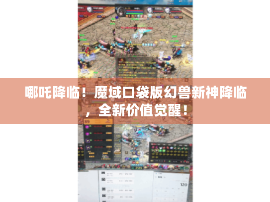 哪吒降临!魔域口袋版幻兽新神降临,全新价值觉醒! 哪吒降临!魔域口袋版幻兽新神降临,全新价值觉醒!