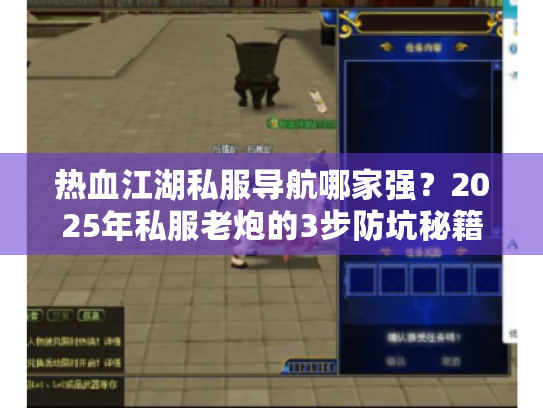 热血江湖私服导航哪家强?2025年私服老炮的3步防坑秘籍 热血江湖私服导航哪家强?2025年私服老炮的3步防坑秘籍