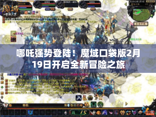 哪吒强势登陆！魔域口袋版2月19日开启全新冒险之旅