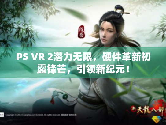PS VR 2潜力无限,硬件革新初露锋芒,引领新纪元! PS VR 2潜力无限,硬件革新初露锋芒,引领新纪元!