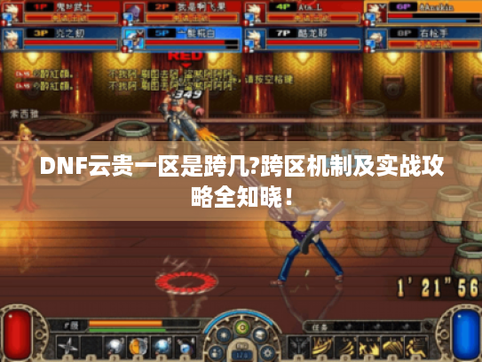 DNF云贵一区是跨几?跨区机制及实战攻略全知晓! DNF云贵一区是跨几?跨区机制及实战攻略全知晓!