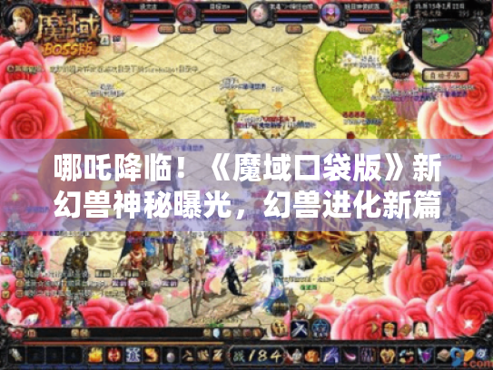 哪吒降临!《魔域口袋版》新幻兽神秘曝光,幻兽进化新篇章! 哪吒降临!《魔域口袋版》新幻兽神秘曝光,幻兽进化新篇章!