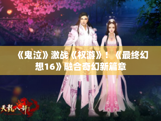 《鬼泣》激战《权游》!《最终幻想16》融合奇幻新篇章 《鬼泣》激战《权游》!《最终幻想16》融合奇幻新篇章