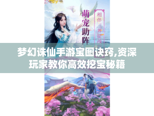 梦幻诛仙手游宝图诀窍,资深玩家教你高效挖宝秘籍