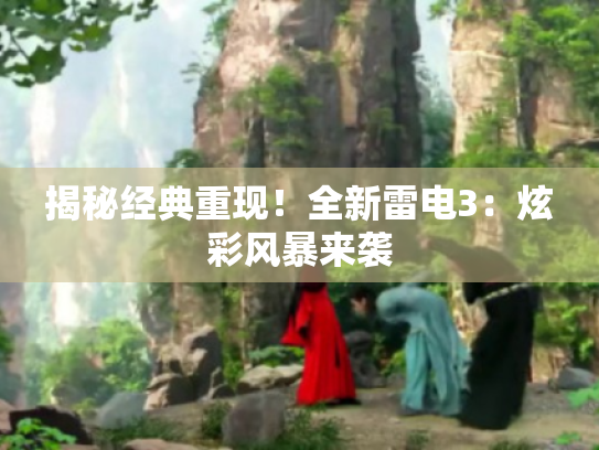 揭秘经典重现!全新雷电3:炫彩风暴来袭 揭秘经典重现!全新雷电3:炫彩风暴来袭