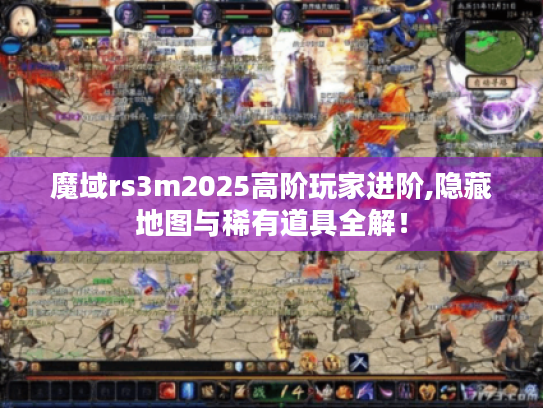 魔域rs3m2025高阶玩家进阶,隐藏地图与稀有道具全解！
