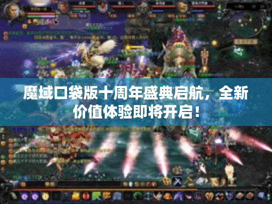 魔域口袋版十周年盛典启航,全新价值体验即将开启! 魔域口袋版十周年盛典启航,全新价值体验即将开启!