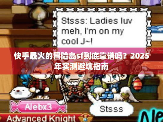 快手最火的冒险岛sf到底靠谱吗?2025年实测避坑指南 快手最火的冒险岛sf到底靠谱吗?2025年实测避坑指南