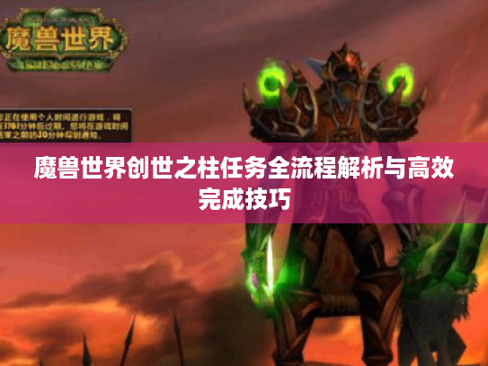 魔兽世界创世之柱任务全流程解析与高效完成技巧 魔兽世界创世之柱任务全流程解析与高效完成技巧