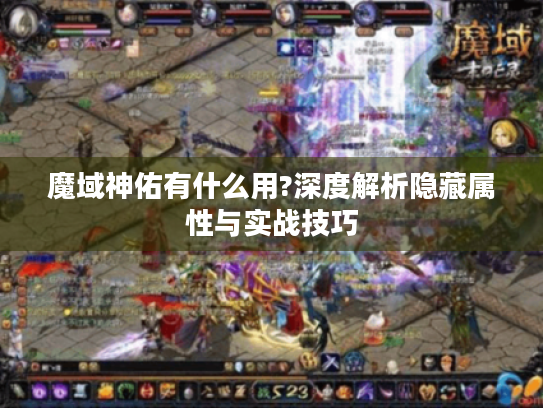 魔域神佑有什么用?深度解析隐藏属性与实战技巧 魔域神佑有什么用?深度解析隐藏属性与实战技巧