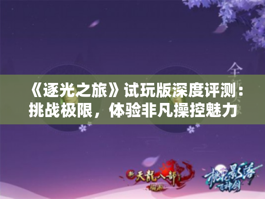 《逐光之旅》试玩版深度评测:挑战极限,体验非凡操控魅力 《逐光之旅》试玩版深度评测:挑战极限,体验非凡操控魅力