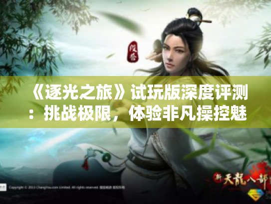 《逐光之旅》试玩版深度评测:挑战极限,体验非凡操控魅力 《逐光之旅》试玩版深度评测:挑战极限,体验非凡操控魅力