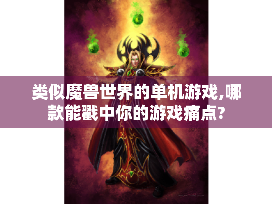 类似魔兽世界的单机游戏,哪款能戳中你的游戏痛点? 类似魔兽世界的单机游戏,哪款能戳中你的游戏痛点?