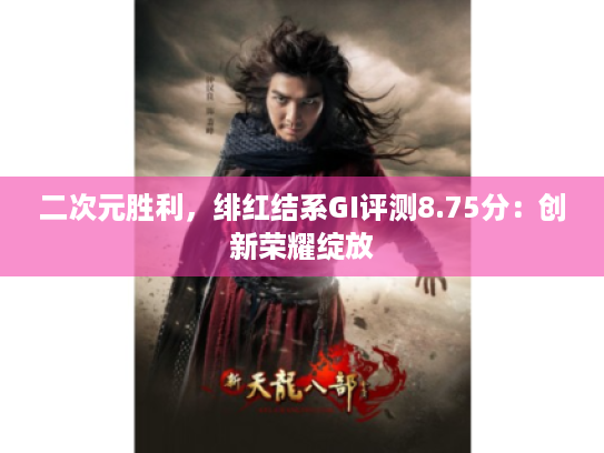 二次元胜利，绯红结系GI评测8.75分：创新荣耀绽放