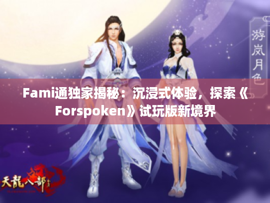 Fami通独家揭秘：沉浸式体验，探索《Forspoken》试玩版新境界