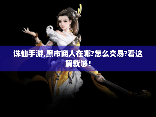 诛仙手游,黑市商人在哪?怎么交易?看这篇就够! 诛仙手游,黑市商人在哪?怎么交易?看这篇就够!