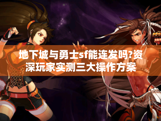 地下城与勇士sf能连发吗?资深玩家实测三大操作方案 地下城与勇士sf能连发吗?资深玩家实测三大操作方案