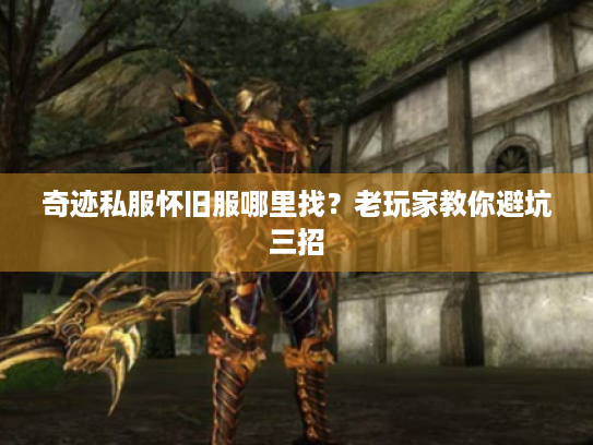 奇迹私服怀旧服哪里找?老玩家教你避坑三招 奇迹私服怀旧服哪里找?老玩家教你避坑三招