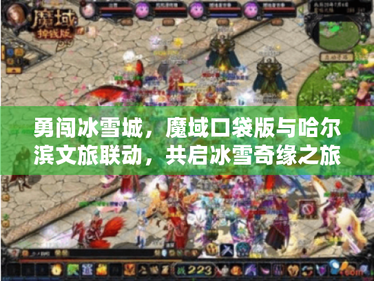 勇闯冰雪城,魔域口袋版与哈尔滨文旅联动,共启冰雪奇缘之旅 勇闯冰雪城,魔域口袋版与哈尔滨文旅联动,共启冰雪奇缘之旅