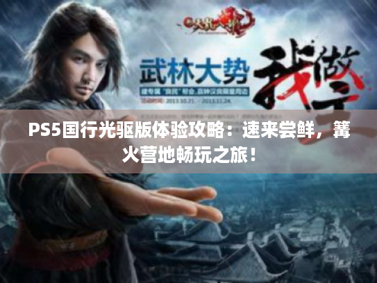 PS5国行光驱版体验攻略：速来尝鲜，篝火营地畅玩之旅！
