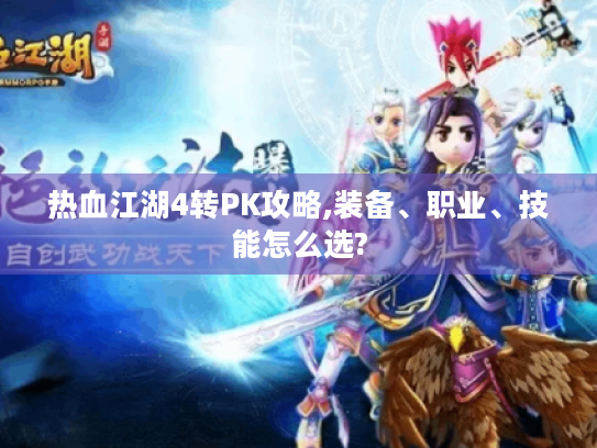 热血江湖4转PK攻略,装备、职业、技能怎么选? 热血江湖4转PK攻略,装备、职业、技能怎么选?