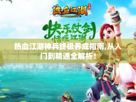 热血江湖神兵终极养成指南,从入门到精通全解析! 热血江湖神兵终极养成指南,从入门到精通全解析!