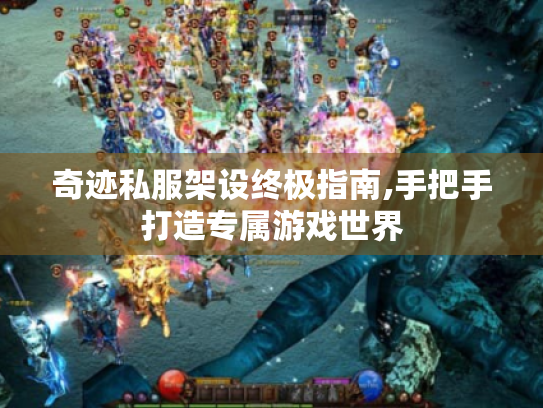 奇迹私服架设终极指南,手把手打造专属游戏世界 奇迹私服架设终极指南,手把手打造专属游戏世界