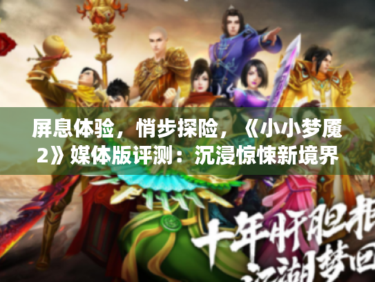 屏息体验,悄步探险,《小小梦魇2》媒体版评测:沉浸惊悚新境界 屏息体验,悄步探险,《小小梦魇2》媒体版评测:沉浸惊悚新境界