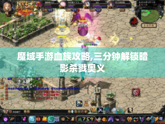 魔域手游血族攻略,三分钟解锁暗影杀戮奥义 魔域手游血族攻略,三分钟解锁暗影杀戮奥义