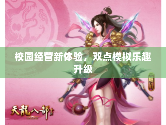 校园经营新体验,双点模拟乐趣升级 校园经营新体验,双点模拟乐趣升级