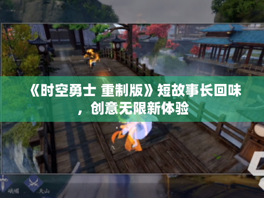 《时空勇士 重制版》短故事长回味,创意无限新体验 《时空勇士 重制版》短故事长回味,创意无限新体验