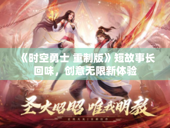 《时空勇士 重制版》短故事长回味,创意无限新体验 《时空勇士 重制版》短故事长回味,创意无限新体验