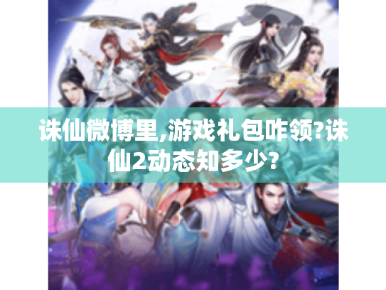 诛仙微博里,游戏礼包咋领?诛仙2动态知多少?