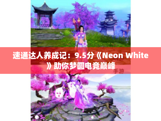 速通达人养成记:9.5分《Neon White》助你梦圆电竞巅峰 速通达人养成记:9.5分《Neon White》助你梦圆电竞巅峰