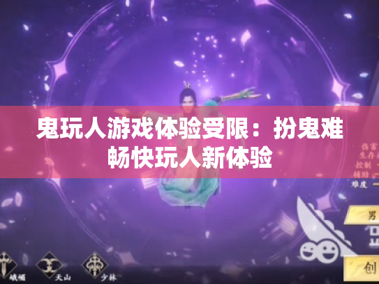 鬼玩人游戏体验受限:扮鬼难畅快玩人新体验 鬼玩人游戏体验受限:扮鬼难畅快玩人新体验