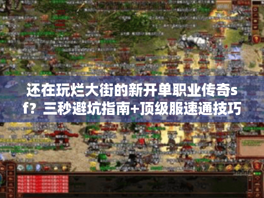 还在玩烂大街的新开单职业传奇sf?三秒避坑指南+顶级服速通技巧 还在玩烂大街的新开单职业传奇sf?三秒避坑指南+顶级服速通技巧