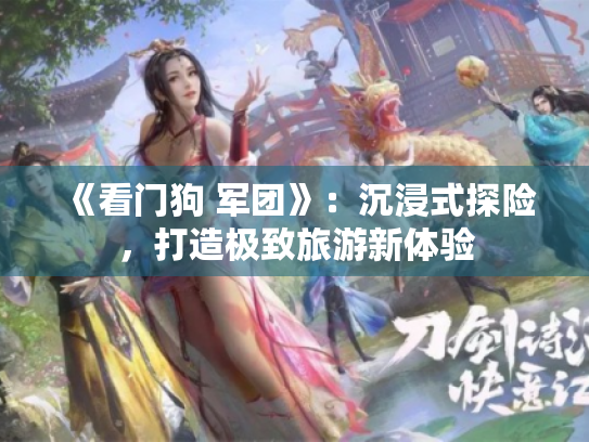 《看门狗 军团》:沉浸式探险,打造极致旅游新体验 《看门狗 军团》:沉浸式探险,打造极致旅游新体验
