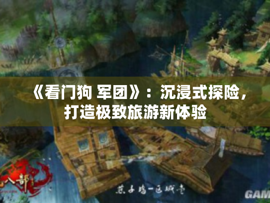 《看门狗 军团》:沉浸式探险,打造极致旅游新体验 《看门狗 军团》:沉浸式探险,打造极致旅游新体验