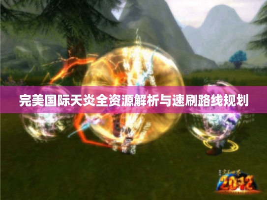 完美国际天炎全资源解析与速刷路线规划 完美国际天炎全资源解析与速刷路线规划
