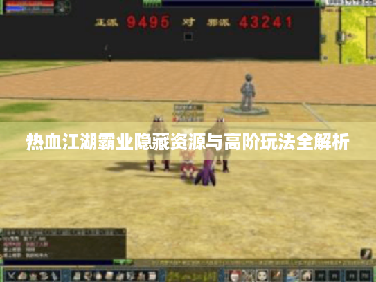热血江湖霸业隐藏资源与高阶玩法全解析 热血江湖霸业隐藏资源与高阶玩法全解析