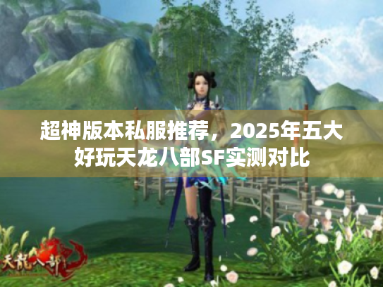 超神版本私服推荐,2025年五大好玩天龙八部SF实测对比 超神版本私服推荐,2025年五大好玩天龙八部SF实测对比