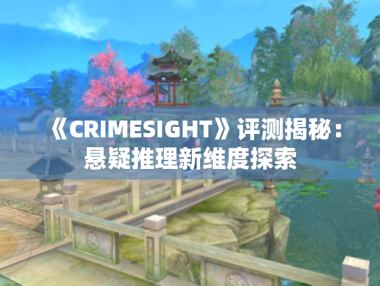 《CRIMESIGHT》评测揭秘:悬疑推理新维度探索 《CRIMESIGHT》评测揭秘:悬疑推理新维度探索