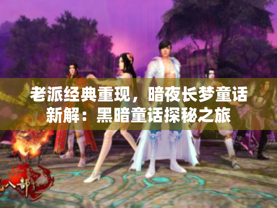 老派经典重现，暗夜长梦童话新解：黑暗童话探秘之旅