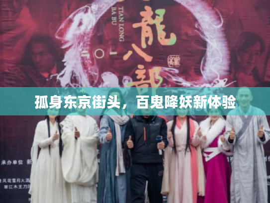 孤身东京街头,百鬼降妖新体验 孤身东京街头,百鬼降妖新体验