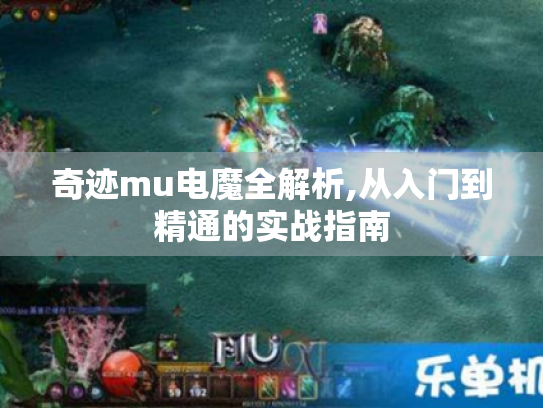 奇迹mu电魔全解析,从入门到精通的实战指南