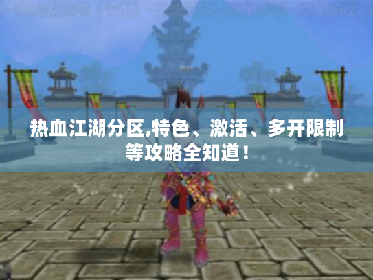 热血江湖分区,特色、激活、多开限制等攻略全知道！